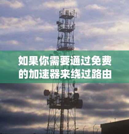 如果你需要通过免费的加速器来绕过路由器的翻墙功能，以下是一些常见的解决方案