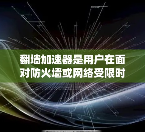 翻墙加速器是用户在面对防火墙或网络受限时，寻求绕过防火墙并加速数据传输的工具。以下是对翻墙加速器的详细分析和推荐