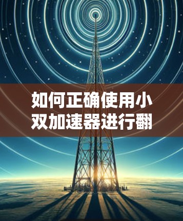 如何正确使用小双加速器进行翻墙安全防护
