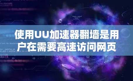使用UU加速器翻墙是用户在需要高速访问网页、下载资源等时的一种便利工具。以下是一个清晰的指南，帮助您使用UU加速器进行翻墙操作