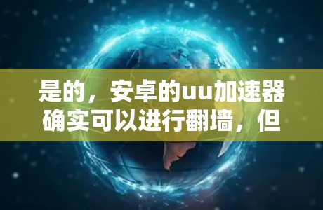 是的，安卓的uu加速器确实可以进行翻墙，但请确保在使用过程中遵守相关法律法规和政策，尤其是关于网络安全的限制。以下是一些步骤和注意事项，帮助您正确使用安卓的uu加速器进行翻墙