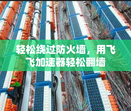 轻松绕过防火墙，用飞飞加速器轻松翻墙
