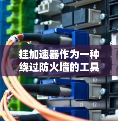 挂加速器作为一种绕过防火墙的工具，理论上可以绕过防火墙进行访问控制，但实现翻墙需要特定的配置或工具。以下是对这一问题的详细分析
