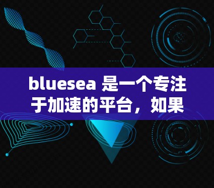 bluesea 是一个专注于加速的平台，如果你在使用 bluesea 或者其他加速工具时遇到翻墙的问题，建议您按照以下步骤操作