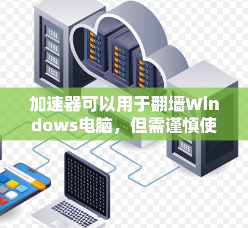 加速器可以用于翻墙Windows电脑，但需谨慎使用，以避免潜在的安全问题。以下是有条理的建议，帮助你决定是否适合使用加速器翻墙