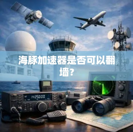 海豚加速器是否可以翻墙？