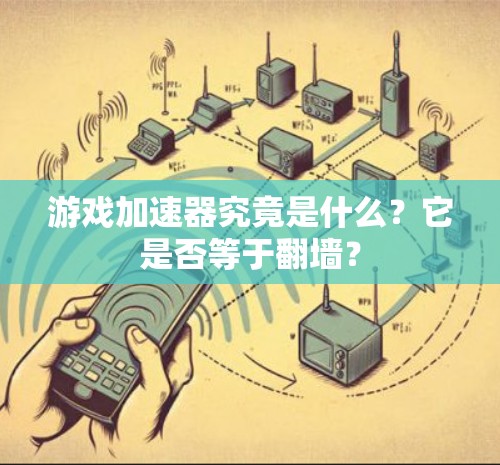 游戏加速器究竟是什么？它是否等于翻墙？