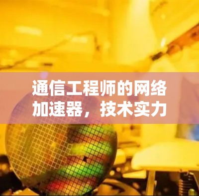 通信工程师的网络加速器，技术实力与未来展望