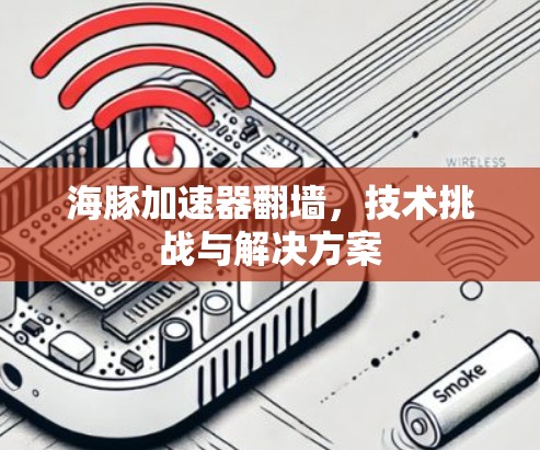 海豚加速器翻墙，技术挑战与解决方案