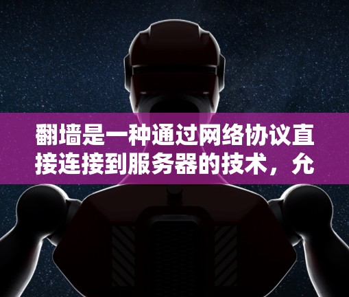 翻墙是一种通过网络协议直接连接到服务器的技术，允许用户无需通过物理隔离设备访问网络资源。以下是对翻墙的支持加速器、翻墙的好处及其操作的总结