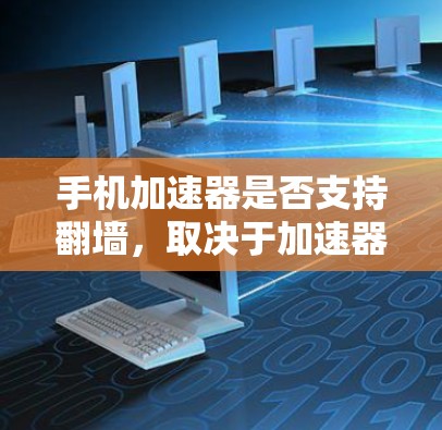 手机加速器是否支持翻墙，取决于加速器的设置和功能。以下是一些关键点