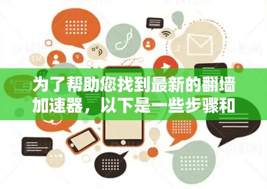 为了帮助您找到最新的翻墙加速器，以下是一些步骤和建议