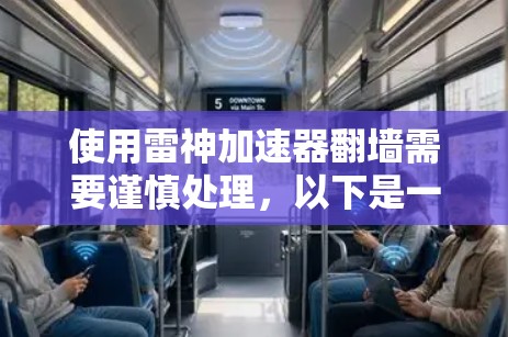 使用雷神加速器翻墙需要谨慎处理，以下是一个步骤清晰的指南