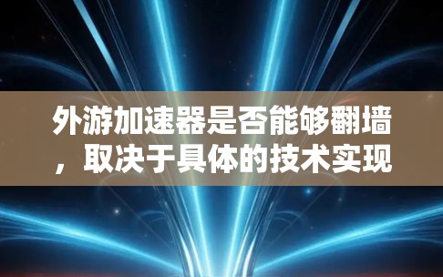 外游加速器是否能够翻墙，取决于具体的技术实现。外游加速器通常通过游戏包资源快速提升实力，而翻墙则是通过跨内容包访问其他游戏。以下是对这一问题的详细分析