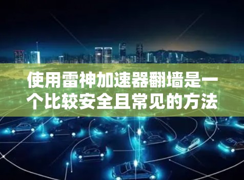 使用雷神加速器翻墙是一个比较安全且常见的方法，但需要根据具体情况来操作。以下是一些基本的步骤和注意事项，帮助您了解如何使用雷神加速器翻墙
