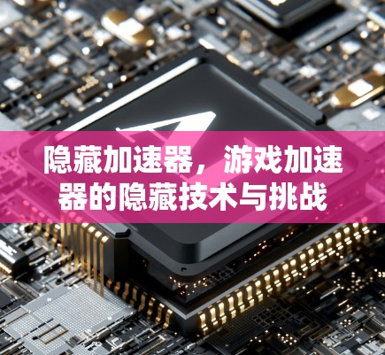 隐藏加速器，游戏加速器的隐藏技术与挑战