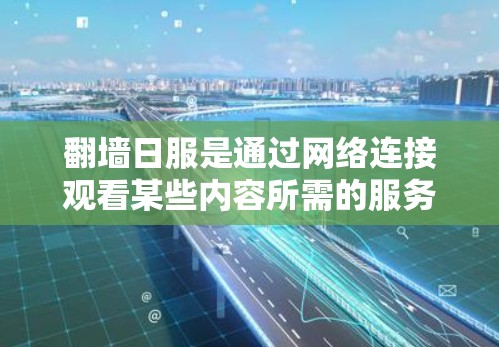 翻墙日服是通过网络连接观看某些内容所需的服务器，而加速器则是为了解决翻墙日服连接不流畅的问题。以下是一个逐步的解决方案