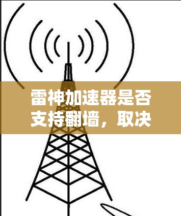 雷神加速器是否支持翻墙，取决于具体的实现方式和加密协议。如果雷神加速器支持翻墙功能，通常需要根据其支持的加密协议和网络设备来实现。以下是一些可能的步骤或信息