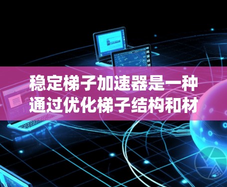 稳定梯子加速器是一种通过优化梯子结构和材料以提高其稳定性的工具，广泛应用于建筑、climbing和日常使用中。以下是对其工作的详细分析