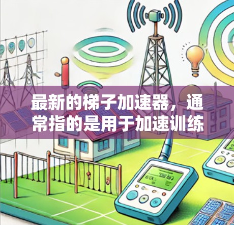 最新的梯子加速器，通常指的是用于加速训练过程的工具，特别是在处理大规模数据集和高性能计算设备时。以下是一些最新的梯子加速器推荐，涵盖GPU加速、TPU加速、分布式训练等