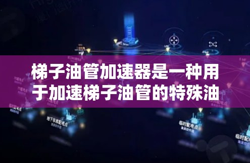 梯子油管加速器是一种用于加速梯子油管的特殊油设备，主要通过物理和机械原理将油管推动物体移动。以下是关于梯子油管加速器的详细分析
