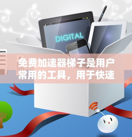 免费加速器梯子是用户常用的工具，用于快速加速服务器。它们支持多种加速器来源，提供自动化加速功能，适合在没有特殊需求的情况下加速多个服务器。以下是对免费加速器梯子的详细介绍
