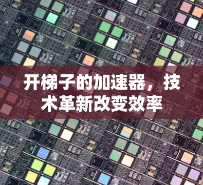 开梯子的加速器，技术革新改变效率