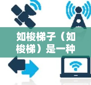 如梭梯子（如梭梯）是一种技术工具，通常用于优化软件性能、提高运行速度或简化开发流程。它可能与特定的技术或工具相关，但具体如何应用取决于上下文。以下是一些可能的解释和应用方法