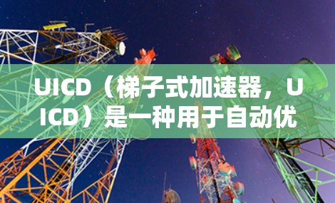 UICD（梯子式加速器，UICD）是一种用于自动优化代码的梯子式加速器，能够识别和优化重复的代码结构，从而提高代码的执行效率。以下是对UICD的详细分析