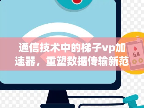 通信技术中的梯子vp加速器，重塑数据传输新范式