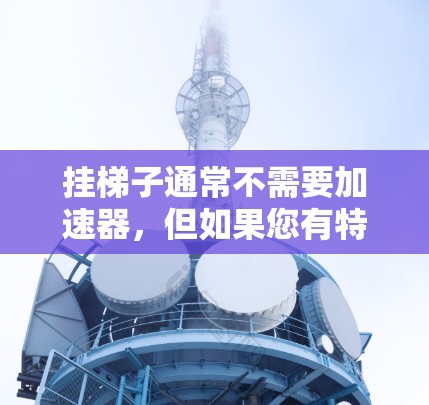 挂梯子通常不需要加速器，但如果您有特定的需求或特殊需求，可能需要调整车的平衡。以下是一些方法，帮助您顺利完成