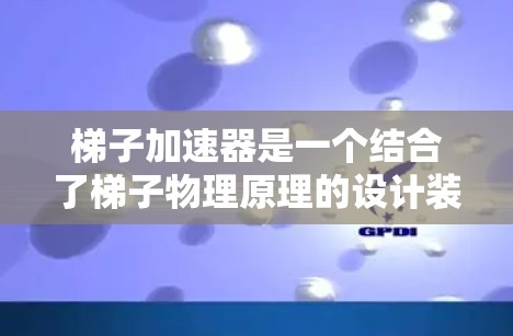 梯子加速器是一个结合了梯子物理原理的设计装置，利用梯子的倾斜结构和杠杆原理，能够加速物体的移动。以下是关于梯子加速器的详细解释