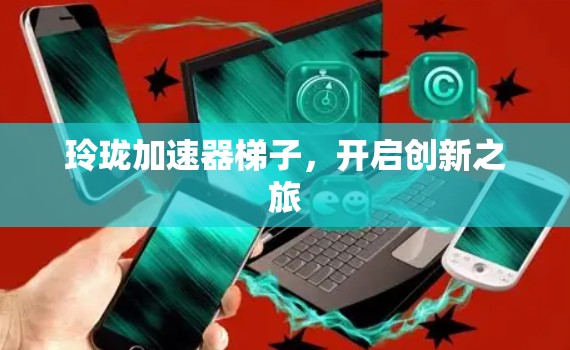 玲珑加速器梯子，开启创新之旅