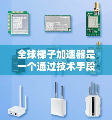 全球梯子加速器是一个通过技术手段提升平台效率的工具，旨在 faster 地提供服务和提升用户体验。以下是对该概念的逐步解释