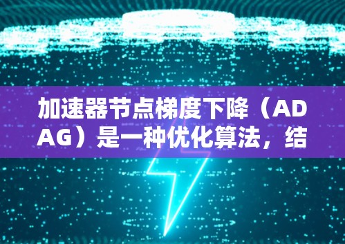加速器节点梯度下降（ADAG）是一种优化算法，结合了梯度下降和加速器的概念，旨在提高梯度下降算法的收敛速度和稳定性。以下是对ADAG的详细分析和总结