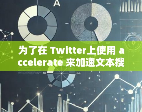 为了在 Twitter上使用 accelerate 来加速文本搜索，可以按照以下步骤操作