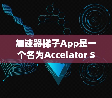 加速器梯子App是一个名为Accelator Staircase的应用程序，旨在帮助用户快速完成各种任务。该App可能通过多种功能让用户高效完成工作、学习或日常事务。以下是对该App的详细分析