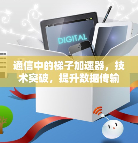 通信中的梯子加速器，技术突破，提升数据传输的效率与质量