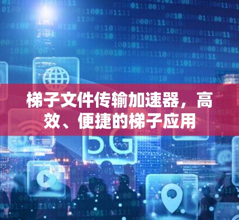 梯子文件传输加速器，高效、便捷的梯子应用