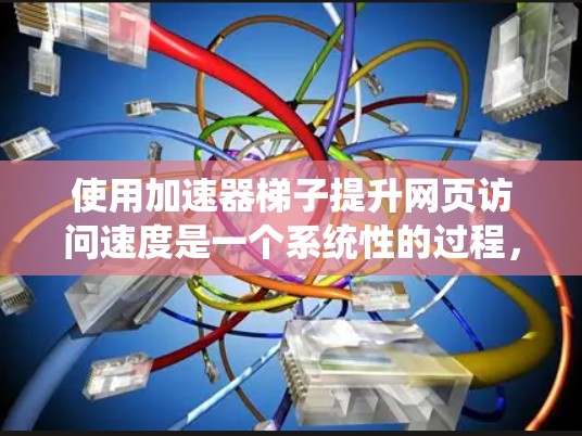 使用加速器梯子提升网页访问速度是一个系统性的过程，需要以下步骤和理解