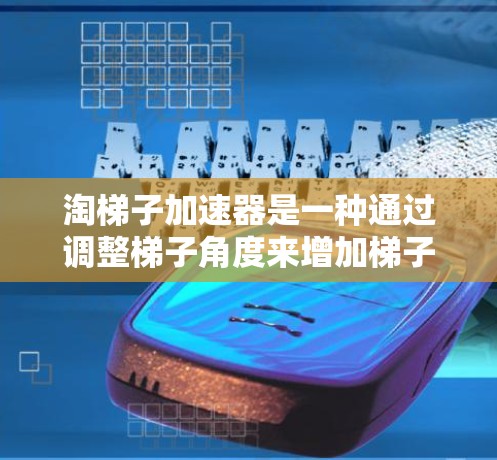 淘梯子加速器是一种通过调整梯子角度来增加梯子有效性的方法，旨在提升爬楼梯的效率和安全性。以下是详细的步骤和注意事项
