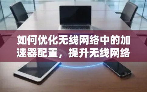 如何优化无线网络中的加速器配置，提升无线网络性能