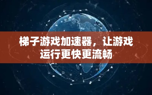 梯子游戏加速器，让游戏运行更快更流畅
