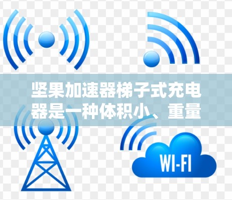 坚果加速器梯子式充电器是一种体积小、重量轻且操作简单的充电器,适合多种设备使用。以下是对该产品的详细说明 坚果加速器梯子式充电器是一种体积小、重量轻且操作简单的充电器,适合多种设备使用。以下是对该产品的详细说明