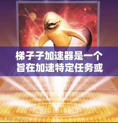 梯子子加速器是一个旨在加速特定任务或流程的工具或方法。它通过优化流程、提高效率、降低资源消耗或提升性能来达到加速目的。以下是关于如何理解和使用梯子子加速器的详细信息 梯子子加速器是一个旨在加速特定任务或流程的工具或方法。它通过优化流程、提高效率、降低资源消耗或提升性能来达到加速目的。以下是关于如何理解和使用梯子子加速器的详细信息