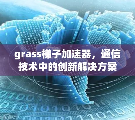 grass梯子加速器，通信技术中的创新解决方案