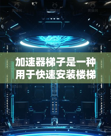 加速器梯子是一种用于快速安装楼梯的装修工具，其结构和功能设计如下