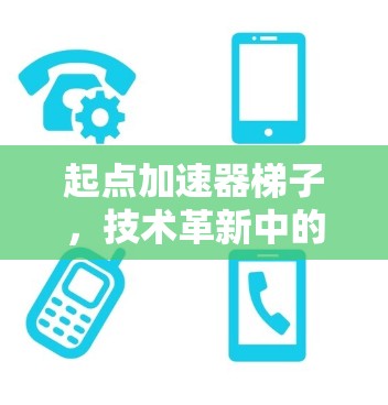 起点加速器梯子，技术革新中的全新解决方案
