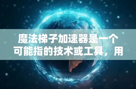 魔法梯子加速器是一个可能指的技术或工具，用于加速资源生成或技术提升。以下是对魔法梯子加速器的分类和推荐