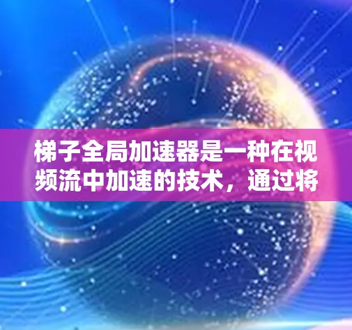 梯子全局加速器是一种在视频流中加速的技术，通过将视频流分解、加速和合并多个梯子块，实现高效率的视频流处理。以下是对其工作原理的详细说明